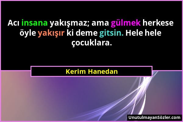 Kerim Hanedan - Acı insana yakışmaz; ama gülmek herkese öyle yakışır ki deme gitsin. Hele hele çocuklara....