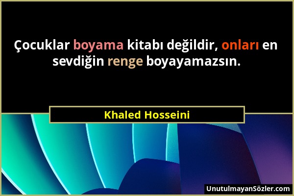 Khaled Hosseini - Çocuklar boyama kitabı değildir, onları en sevdiğin renge boyayamazsın....