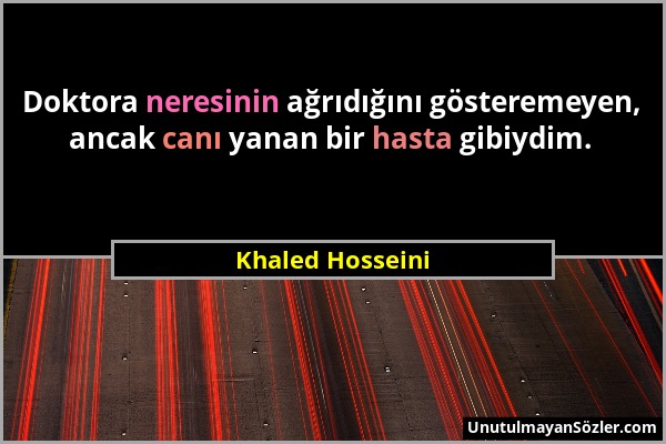 Khaled Hosseini - Doktora neresinin ağrıdığını gösteremeyen, ancak canı yanan bir hasta gibiydim....