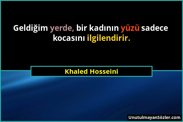 Khaled Hosseini - Geldiğim yerde, bir kadının yüzü sadece kocasını ilgilendirir....