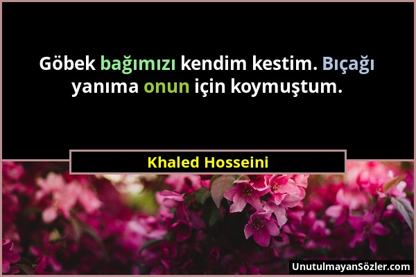 Khaled Hosseini - Göbek bağımızı kendim kestim. Bıçağı yanıma onun için koymuştum....