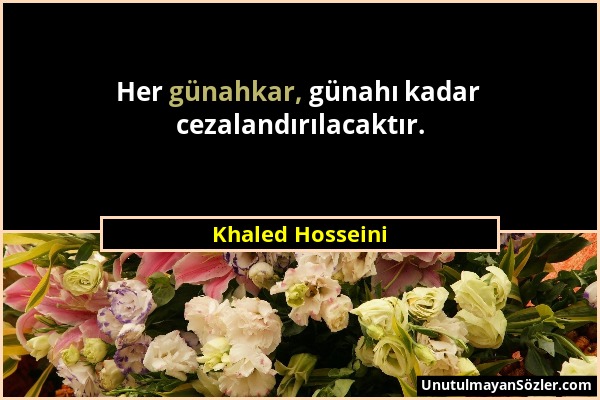 Khaled Hosseini - Her günahkar, günahı kadar cezalandırılacaktır....