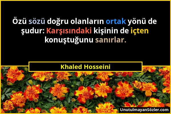 Khaled Hosseini - Özü sözü doğru olanların ortak yönü de şudur: Karşısındaki kişinin de içten konuştuğunu sanırlar....