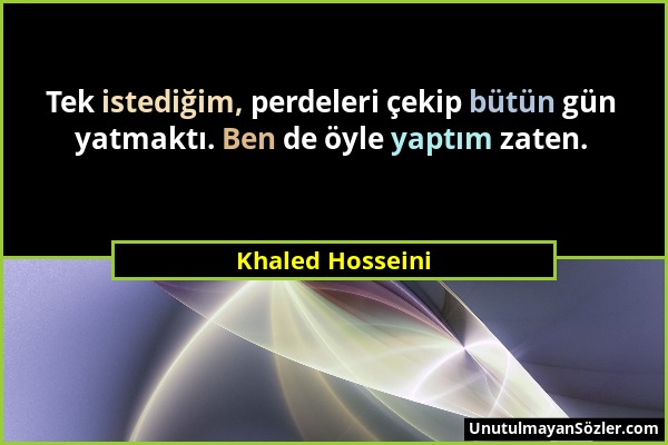 Khaled Hosseini - Tek istediğim, perdeleri çekip bütün gün yatmaktı. Ben de öyle yaptım zaten....