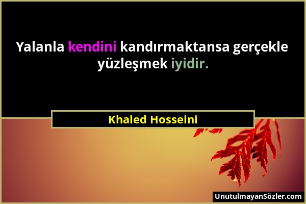 Khaled Hosseini - Yalanla kendini kandırmaktansa gerçekle yüzleşmek iyidir....