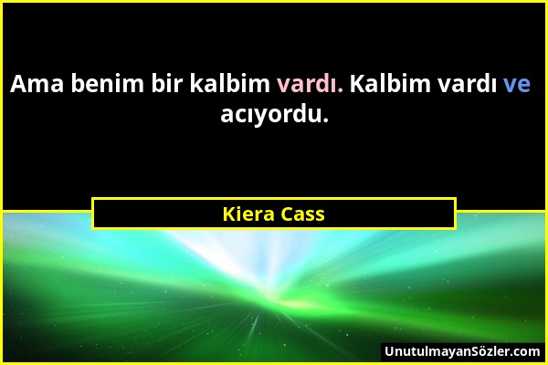 Kiera Cass - Ama benim bir kalbim vardı. Kalbim vardı ve acıyordu....