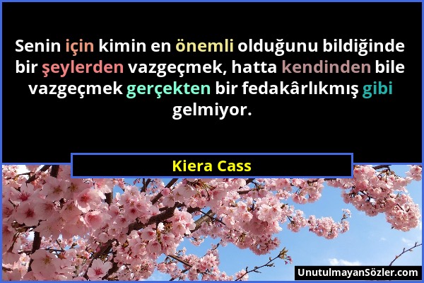 Kiera Cass - Senin için kimin en önemli olduğunu bildiğinde bir şeylerden vazgeçmek, hatta kendinden bile vazgeçmek gerçekten bir fedakârlıkmış gibi g...