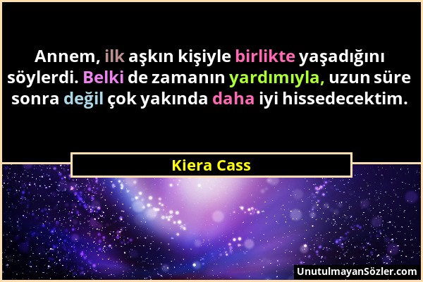 Kiera Cass - Annem, ilk aşkın kişiyle birlikte yaşadığını söylerdi. Belki de zamanın yardımıyla, uzun süre sonra değil çok yakında daha iyi hissedecek...