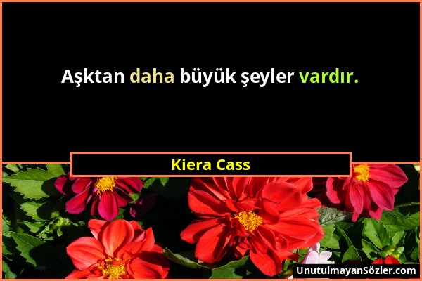 Kiera Cass - Aşktan daha büyük şeyler vardır....