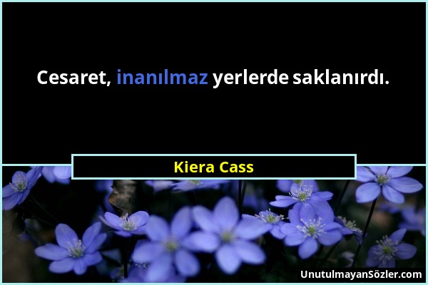 Kiera Cass - Cesaret, inanılmaz yerlerde saklanırdı....