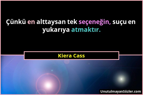 Kiera Cass - Çünkü en alttaysan tek seçeneğin, suçu en yukarıya atmaktır....