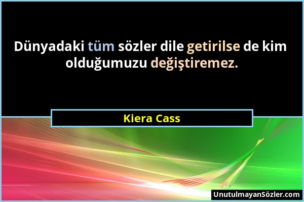 Kiera Cass - Dünyadaki tüm sözler dile getirilse de kim olduğumuzu değiştiremez....