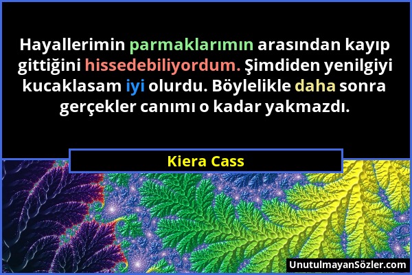 Kiera Cass - Hayallerimin parmaklarımın arasından kayıp gittiğini hissedebiliyordum. Şimdiden yenilgiyi kucaklasam iyi olurdu. Böylelikle daha sonra g...