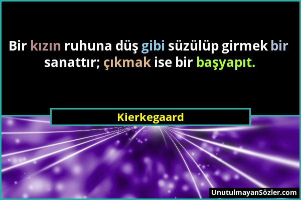 Kierkegaard - Bir kızın ruhuna düş gibi süzülüp girmek bir sanattır; çıkmak ise bir başyapıt....