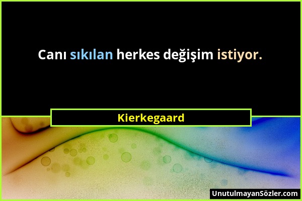 Kierkegaard - Canı sıkılan herkes değişim istiyor....