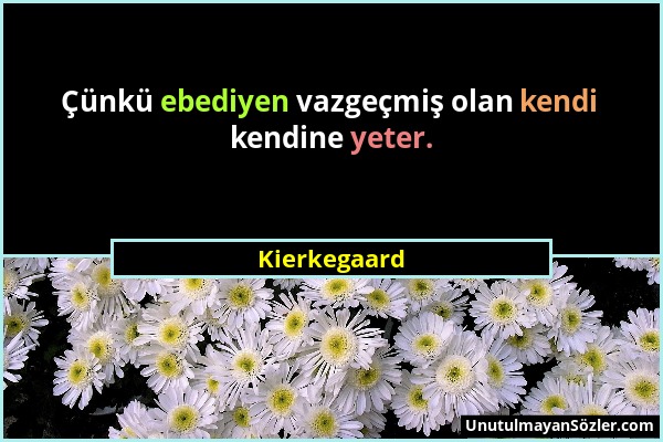 Kierkegaard - Çünkü ebediyen vazgeçmiş olan kendi kendine yeter....