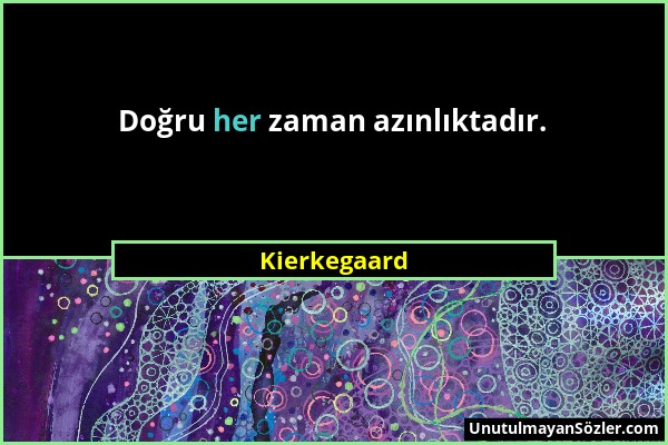 Kierkegaard - Doğru her zaman azınlıktadır....