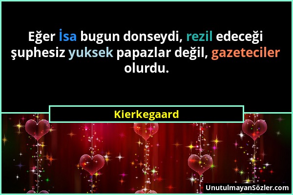 Kierkegaard - Eğer İsa bugun donseydi, rezil edeceği şuphesiz yuksek papazlar değil, gazeteciler olurdu....