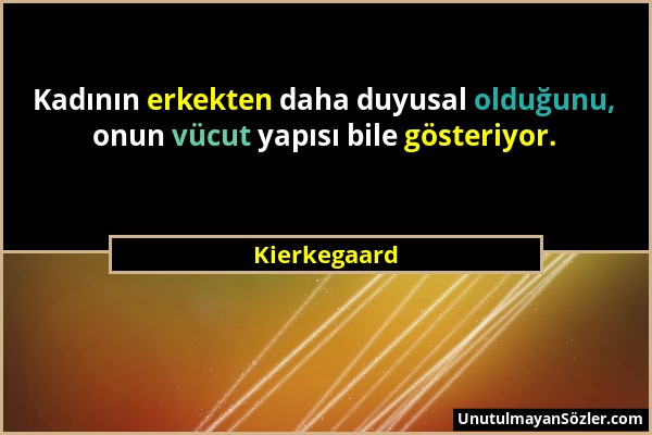 Kierkegaard - Kadının erkekten daha duyusal olduğunu, onun vücut yapısı bile gösteriyor....