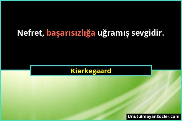 Kierkegaard - Nefret, başarısızlığa uğramış sevgidir....