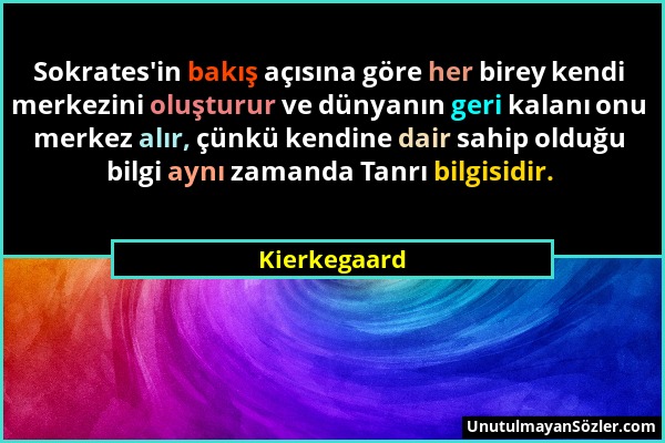 Kierkegaard - Sokrates'in bakış açısına göre her birey kendi merkezini oluşturur ve dünyanın geri kalanı onu merkez alır, çünkü kendine dair sahip old...