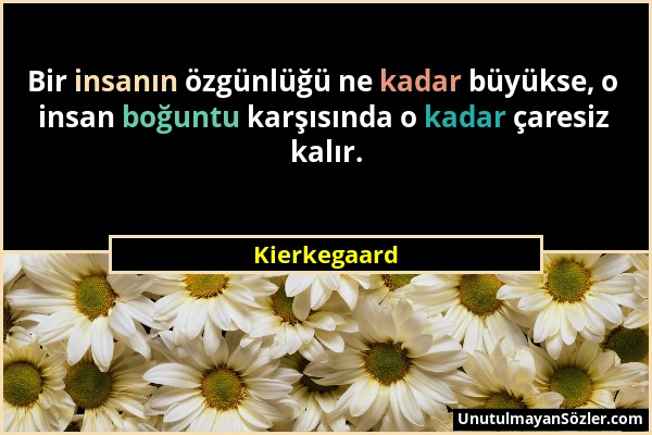 Kierkegaard - Bir insanın özgünlüğü ne kadar büyükse, o insan boğuntu karşısında o kadar çaresiz kalır....