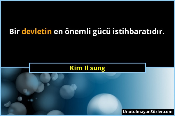 Kim Il sung - Bir devletin en önemli gücü istihbaratıdır....