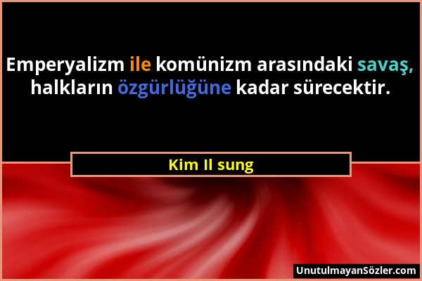 Kim Il sung - Emperyalizm ile komünizm arasındaki savaş, halkların özgürlüğüne kadar sürecektir....