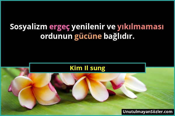 Kim Il sung - Sosyalizm ergeç yenilenir ve yıkılmaması ordunun gücüne bağlıdır....