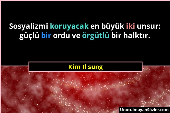 Kim Il sung - Sosyalizmi koruyacak en büyük iki unsur: güçlü bir ordu ve örgütlü bir halktır....