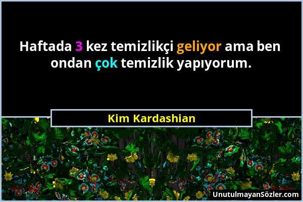 Kim Kardashian - Haftada 3 kez temizlikçi geliyor ama ben ondan çok temizlik yapıyorum....