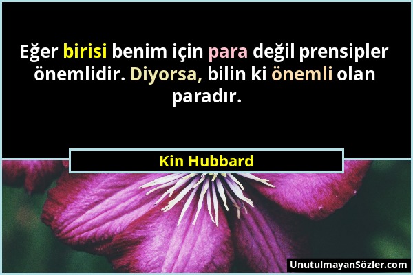 Kin Hubbard - Eğer birisi benim için para değil prensipler önemlidir. Diyorsa, bilin ki önemli olan paradır....