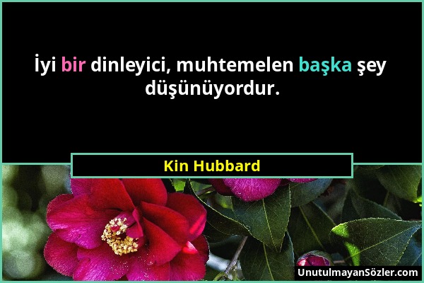 Kin Hubbard - İyi bir dinleyici, muhtemelen başka şey düşünüyordur....