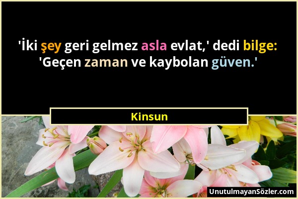 Kinsun - 'İki şey geri gelmez asla evlat,' dedi bilge: 'Geçen zaman ve kaybolan güven.'...