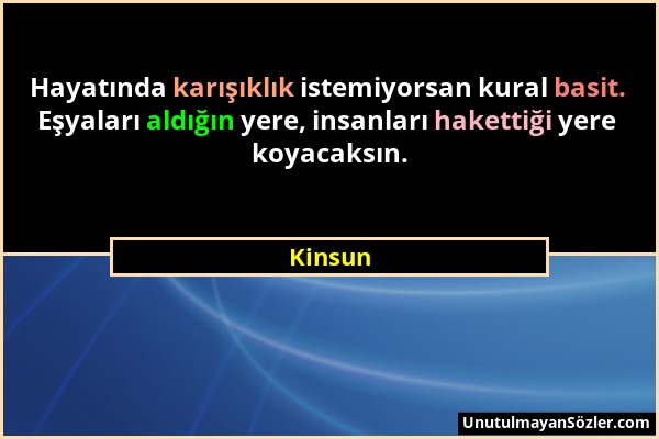 Kinsun - Hayatında karışıklık istemiyorsan kural basit. Eşyaları aldığın yere, insanları hakettiği yere koyacaksın....