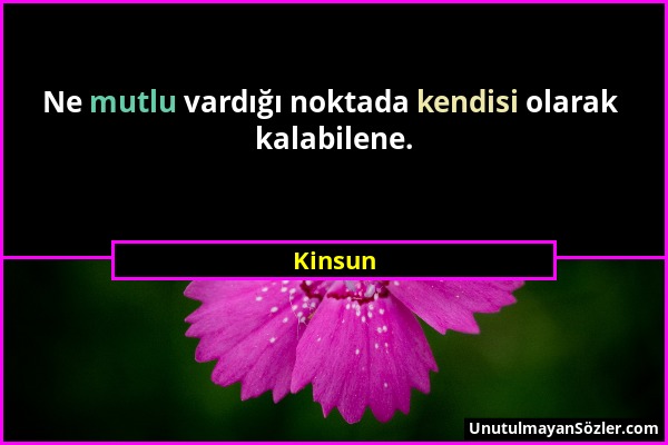 Kinsun - Ne mutlu vardığı noktada kendisi olarak kalabilene....