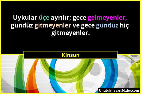 Kinsun - Uykular üçe ayrılır; gece gelmeyenler, gündüz gitmeyenler ve gece gündüz hiç gitmeyenler....