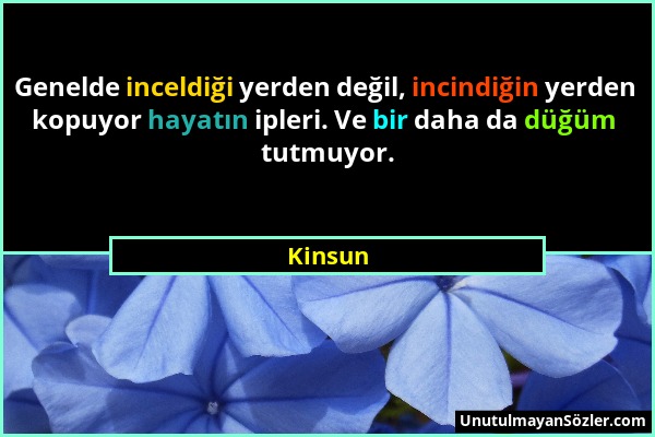 Kinsun - Genelde inceldiği yerden değil, incindiğin yerden kopuyor hayatın ipleri. Ve bir daha da düğüm tutmuyor....