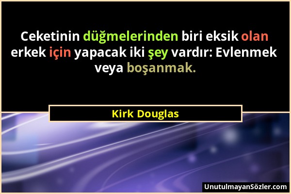 Kirk Douglas - Ceketinin düğmelerinden biri eksik olan erkek için yapacak iki şey vardır: Evlenmek veya boşanmak....