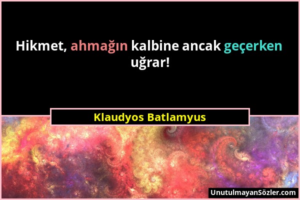 Klaudyos Batlamyus - Hikmet, ahmağın kalbine ancak geçerken uğrar!...