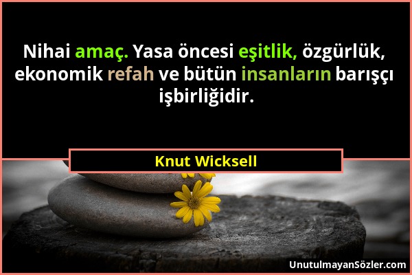 Knut Wicksell - Nihai amaç. Yasa öncesi eşitlik, özgürlük, ekonomik refah ve bütün insanların barışçı işbirliğidir....