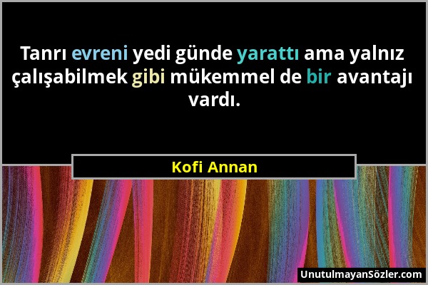 Kofi Annan - Tanrı evreni yedi günde yarattı ama yalnız çalışabilmek gibi mükemmel de bir avantajı vardı....