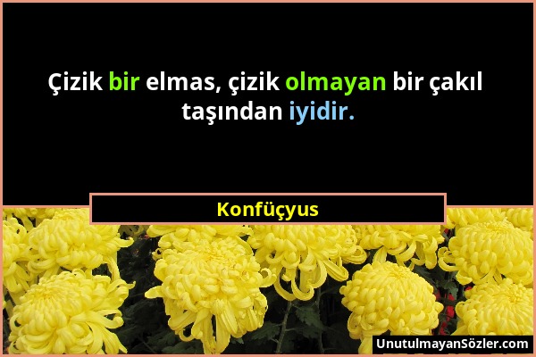 Konfüçyus - Çizik bir elmas, çizik olmayan bir çakıl taşından iyidir....