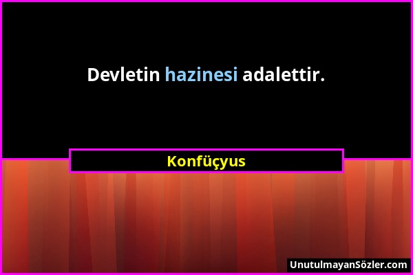 Konfüçyus - Devletin hazinesi adalettir....