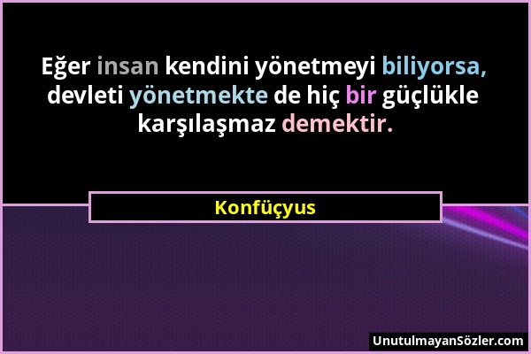 Konfüçyus - Eğer insan kendini yönetmeyi biliyorsa, devleti yönetmekte de hiç bir güçlükle karşılaşmaz demektir....