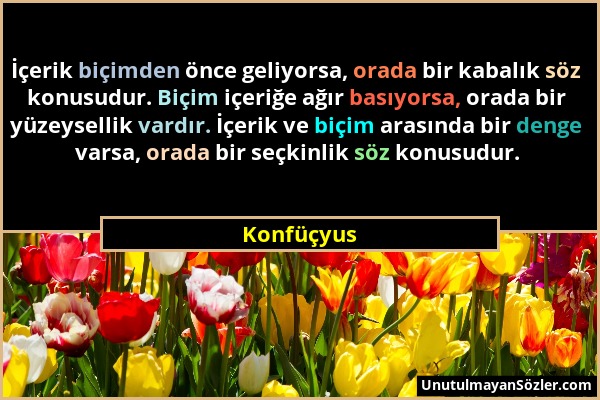 Konfüçyus - İçerik biçimden önce geliyorsa, orada bir kabalık söz konusudur. Biçim içeriğe ağır basıyorsa, orada bir yüzeysellik vardır. İçerik ve biç...