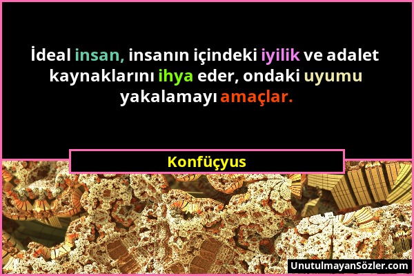 Konfüçyus - İdeal insan, insanın içindeki iyilik ve adalet kaynaklarını ihya eder, ondaki uyumu yakalamayı amaçlar....