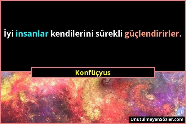 Konfüçyus - İyi insanlar kendilerini sürekli güçlendirirler....