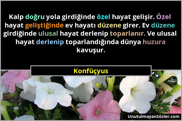 Konfüçyus - Kalp doğru yola girdiğinde özel hayat gelişir. Özel hayat geliştiğinde ev hayatı düzene girer. Ev düzene girdiğinde ulusal hayat derlenip...