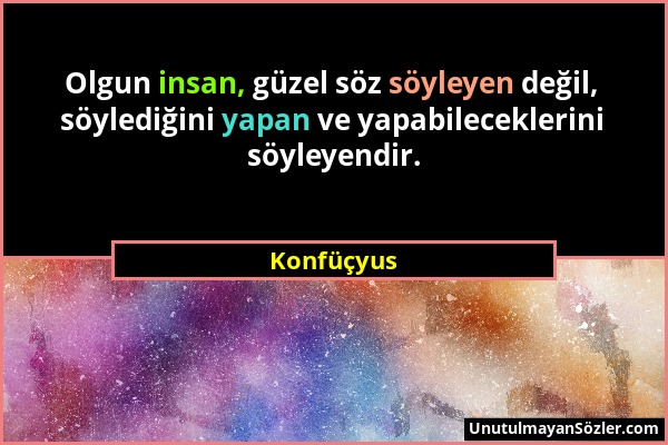 Konfüçyus - Olgun insan, güzel söz söyleyen değil, söylediğini yapan ve yapabileceklerini söyleyendir....